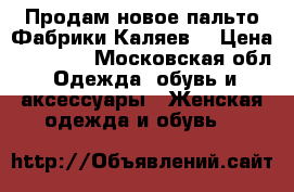 Продам новое пальто.Фабрики Каляев. › Цена ­ 10 000 - Московская обл. Одежда, обувь и аксессуары » Женская одежда и обувь   